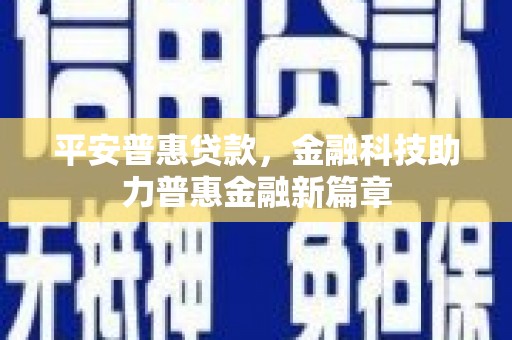 平湖平安普惠贷款，金融科技助力普惠金融新篇章