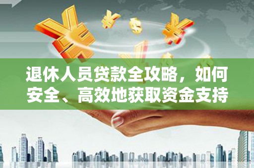 大社退休人员贷款全攻略，如何安全、高效地获取资金支持