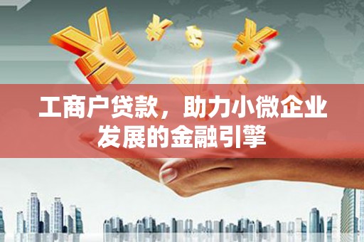 大兴安岭工商户贷款，助力小微企业发展的金融引擎