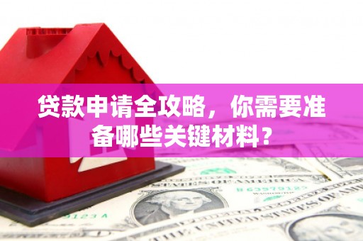 安远贷款申请全攻略，你需要准备哪些关键材料？