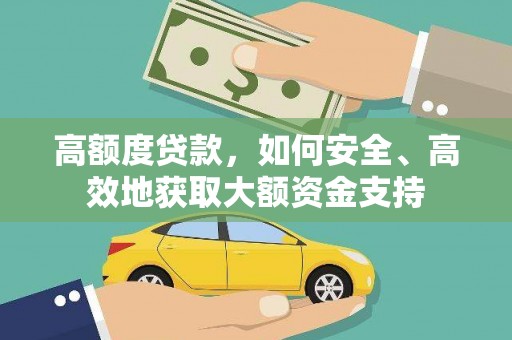 沙雅高额度贷款，如何安全、高效地获取大额资金支持