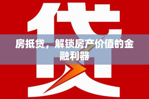 贡寮房抵贷，解锁房产价值的金融利器