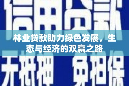徽州林业贷款助力绿色发展，生态与经济的双赢之路