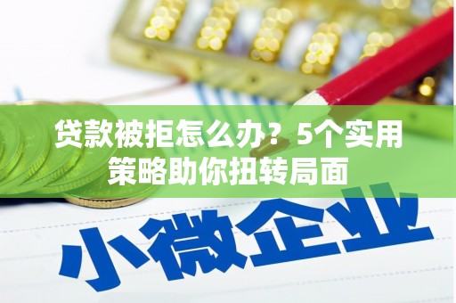 八宿贷款被拒怎么办？5个实用策略助你扭转局面