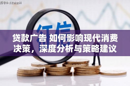万全贷款广告 如何影响现代消费决策，深度分析与策略建议