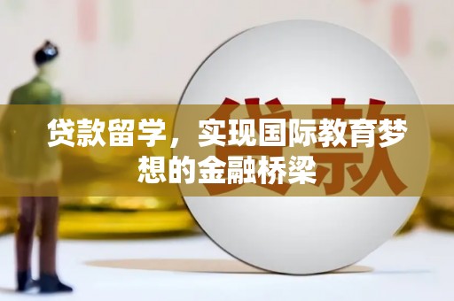 西陵贷款留学，实现国际教育梦想的金融桥梁