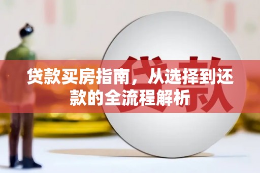 罗定贷款买房指南，从选择到还款的全流程解析