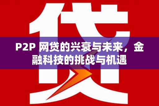 阿勒泰P2P 网贷的兴衰与未来，金融科技的挑战与机遇