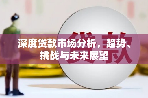 清镇深度贷款市场分析，趋势、挑战与未来展望