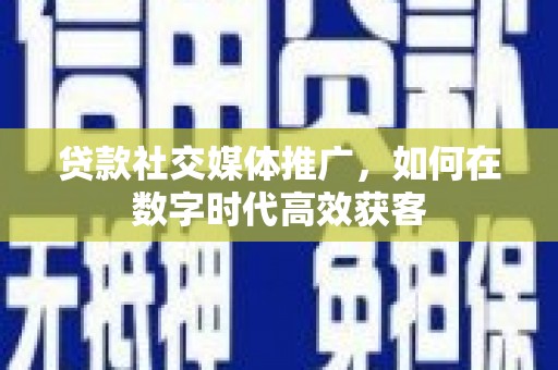 暖暖贷款社交媒体推广，如何在数字时代高效获客