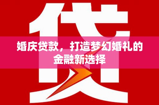 安南婚庆贷款，打造梦幻婚礼的金融新选择
