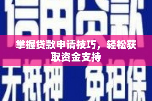 咸宁掌握贷款申请技巧，轻松获取资金支持