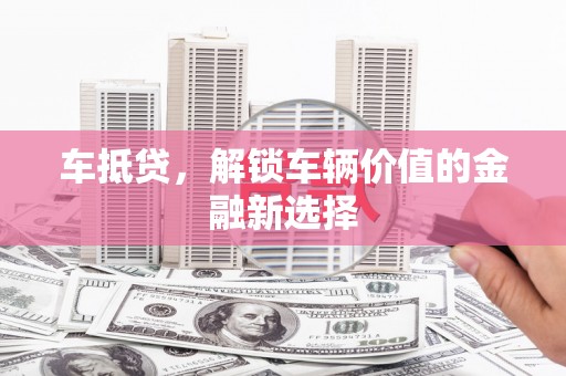 宁明车抵贷，解锁车辆价值的金融新选择