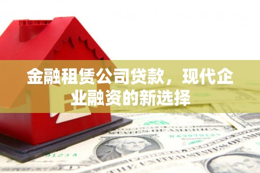台西金融租赁公司贷款，现代企业融资的新选择
