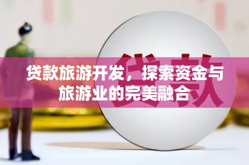 前镇贷款旅游开发，探索资金与旅游业的完美融合