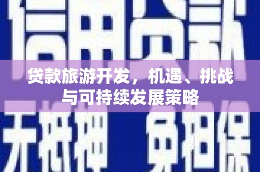 衢山贷款旅游开发，机遇、挑战与可持续发展策略