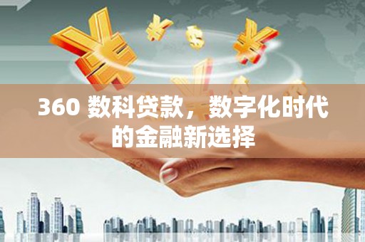 秭归360 数科贷款，数字化时代的金融新选择