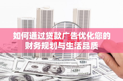 兰西如何通过贷款广告优化您的财务规划与生活品质