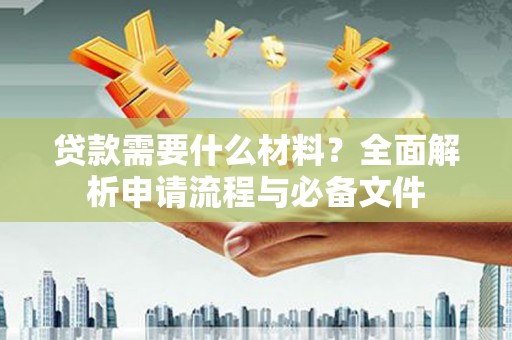 景泰贷款需要什么材料？全面解析申请流程与必备文件