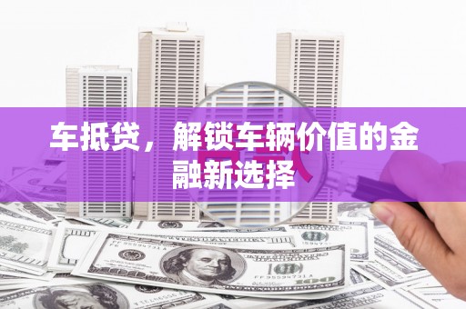 沧源车抵贷，解锁车辆价值的金融新选择