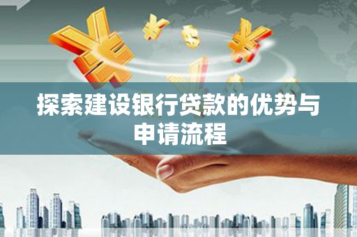 埌东探索建设银行贷款的优势与申请流程
