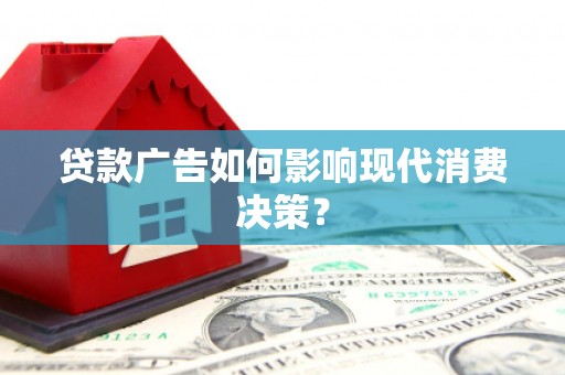 正蓝旗贷款广告如何影响现代消费决策？
