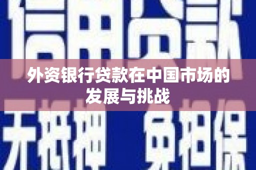 行唐外资银行贷款在中国市场的发展与挑战