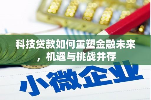 隆昌科技贷款如何重塑金融未来，机遇与挑战并存