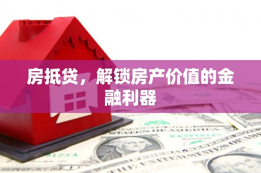 沈丘房抵贷，解锁房产价值的金融利器