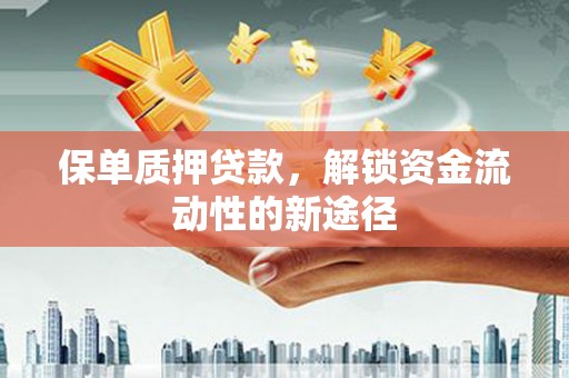 清河门保单质押贷款，解锁资金流动性的新途径