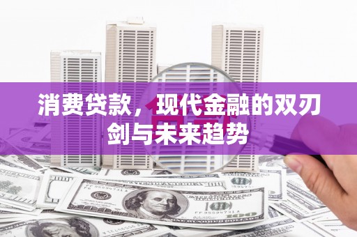 果洛消费贷款，现代金融的双刃剑与未来趋势
