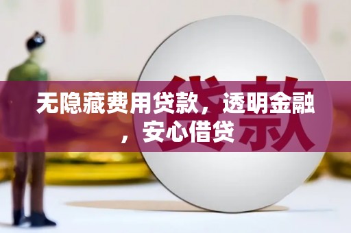 海拉尔无隐藏费用贷款，透明金融，安心借贷