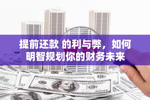 石拐提前还款 的利与弊，如何明智规划你的财务未来