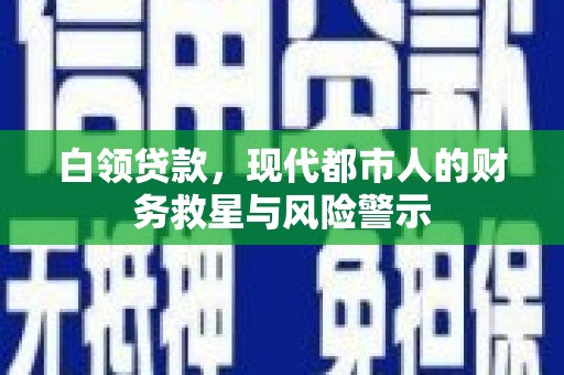 呼和浩特白领贷款，现代都市人的财务救星与风险警示