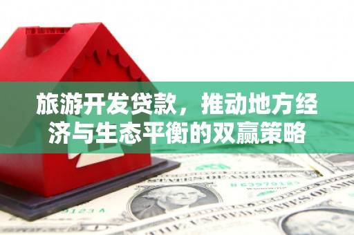 平乡旅游开发贷款，推动地方经济与生态平衡的双赢策略