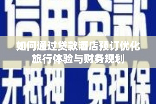 苓雅如何通过贷款酒店预订优化旅行体验与财务规划