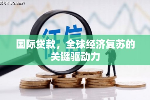 梅山国际贷款，全球经济复苏的关键驱动力