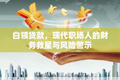 连江白领贷款，现代职场人的财务救星与风险警示