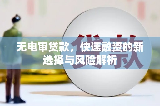 广汉无电审贷款，快速融资的新选择与风险解析