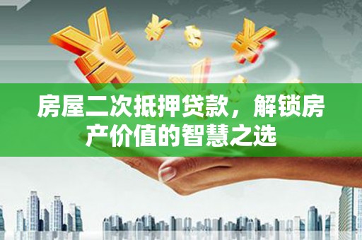 平泉房屋二次抵押贷款，解锁房产价值的智慧之选