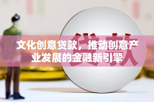 中堂文化创意贷款，推动创意产业发展的金融新引擎