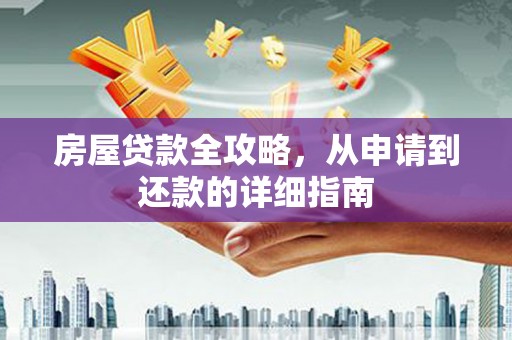 太子河房屋贷款全攻略，从申请到还款的详细指南
