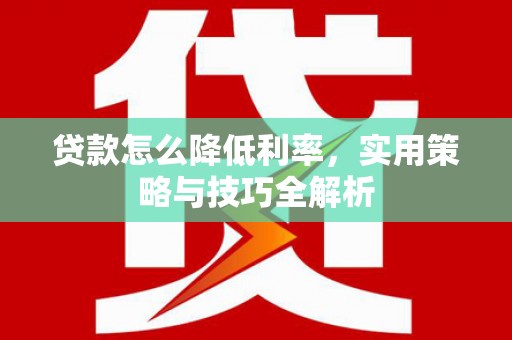 兰州贷款怎么降低利率，实用策略与技巧全解析