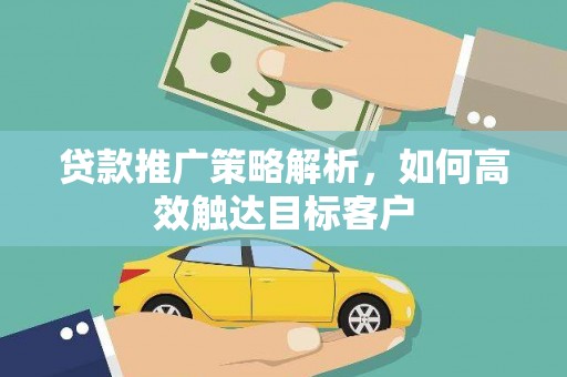 宁城贷款推广策略解析，如何高效触达目标客户