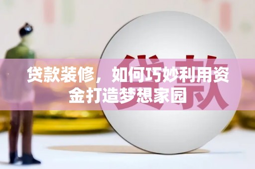 市中区贷款装修，如何巧妙利用资金打造梦想家园