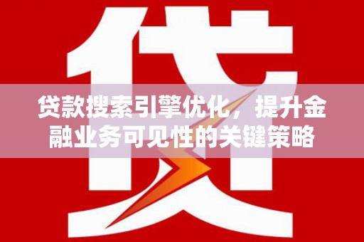 高要贷款搜索引擎优化，提升金融业务可见性的关键策略