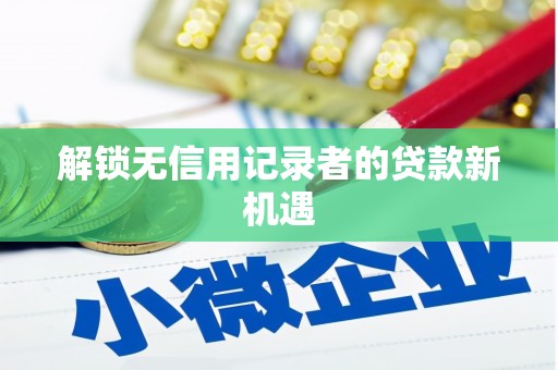 内埔解锁无信用记录者的贷款新机遇