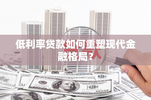 惠城低利率贷款如何重塑现代金融格局？