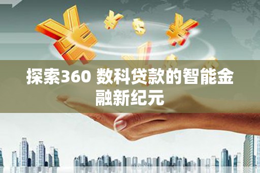 平南探索360 数科贷款的智能金融新纪元