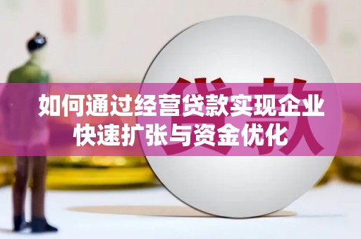 卓溪如何通过经营贷款实现企业快速扩张与资金优化